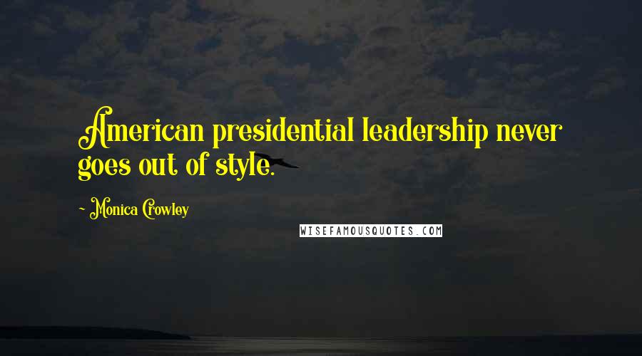 Monica Crowley Quotes: American presidential leadership never goes out of style.