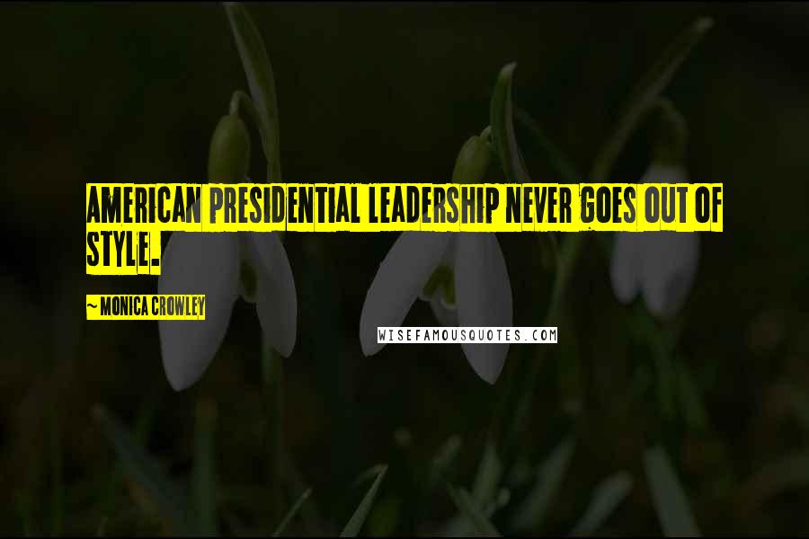 Monica Crowley Quotes: American presidential leadership never goes out of style.