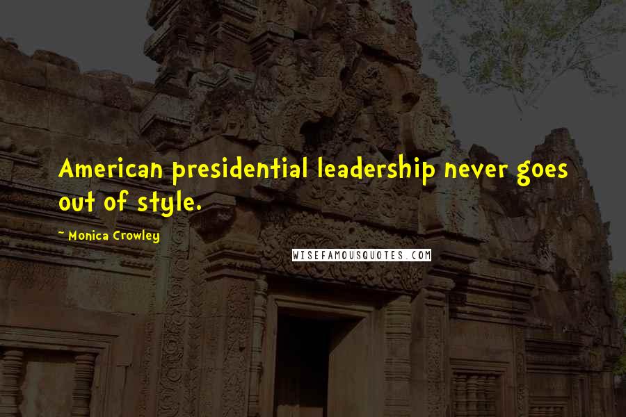 Monica Crowley Quotes: American presidential leadership never goes out of style.