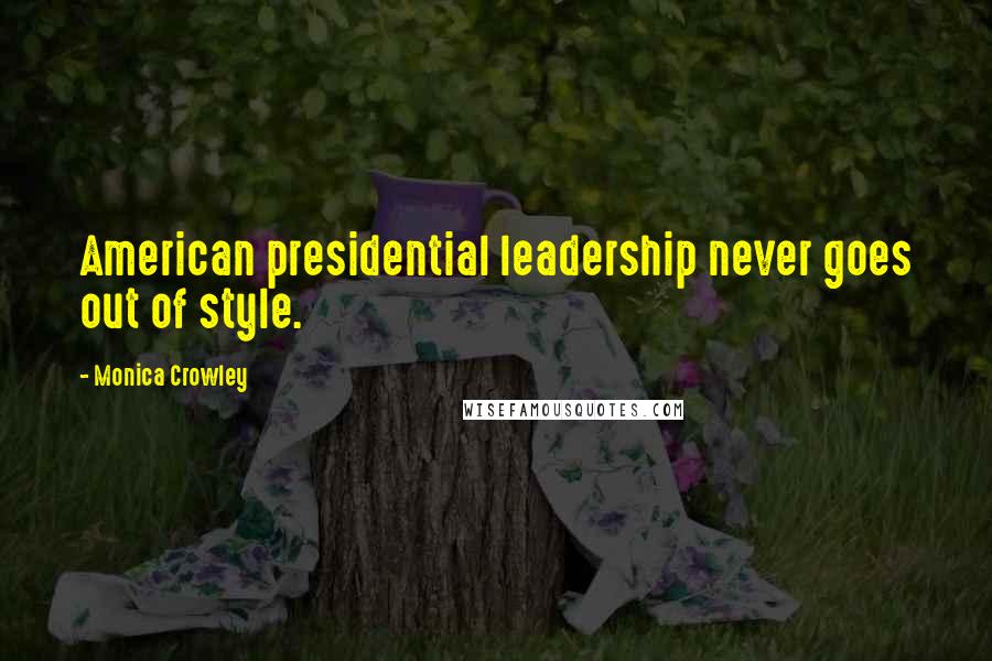 Monica Crowley Quotes: American presidential leadership never goes out of style.