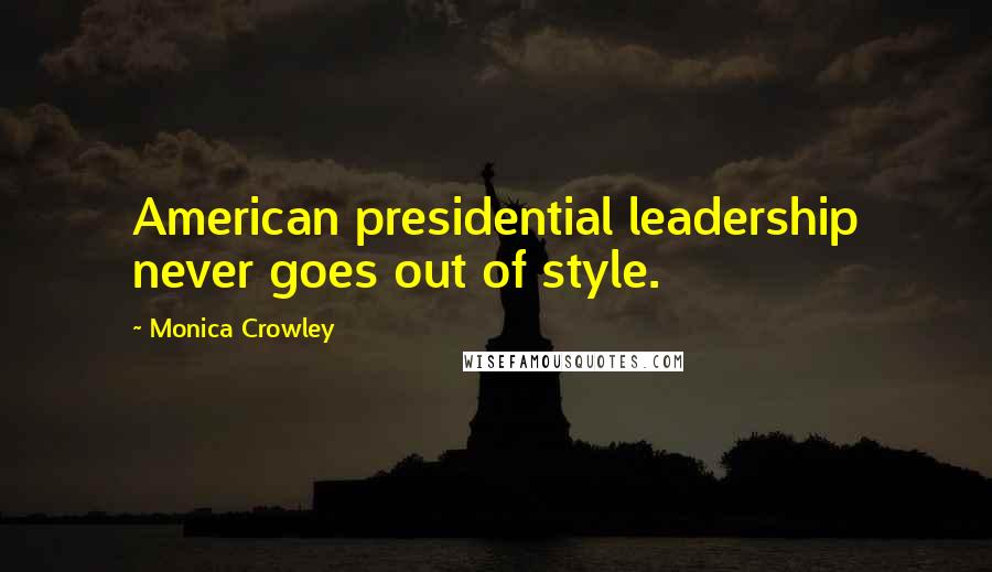 Monica Crowley Quotes: American presidential leadership never goes out of style.