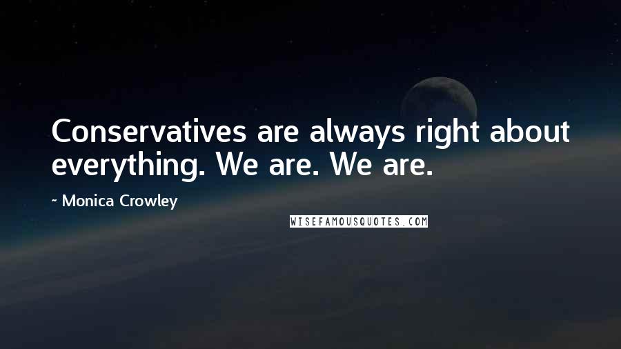 Monica Crowley Quotes: Conservatives are always right about everything. We are. We are.