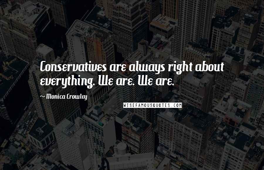 Monica Crowley Quotes: Conservatives are always right about everything. We are. We are.