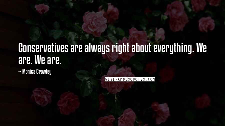 Monica Crowley Quotes: Conservatives are always right about everything. We are. We are.