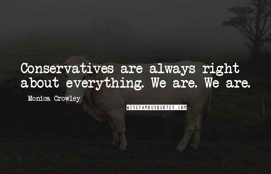 Monica Crowley Quotes: Conservatives are always right about everything. We are. We are.