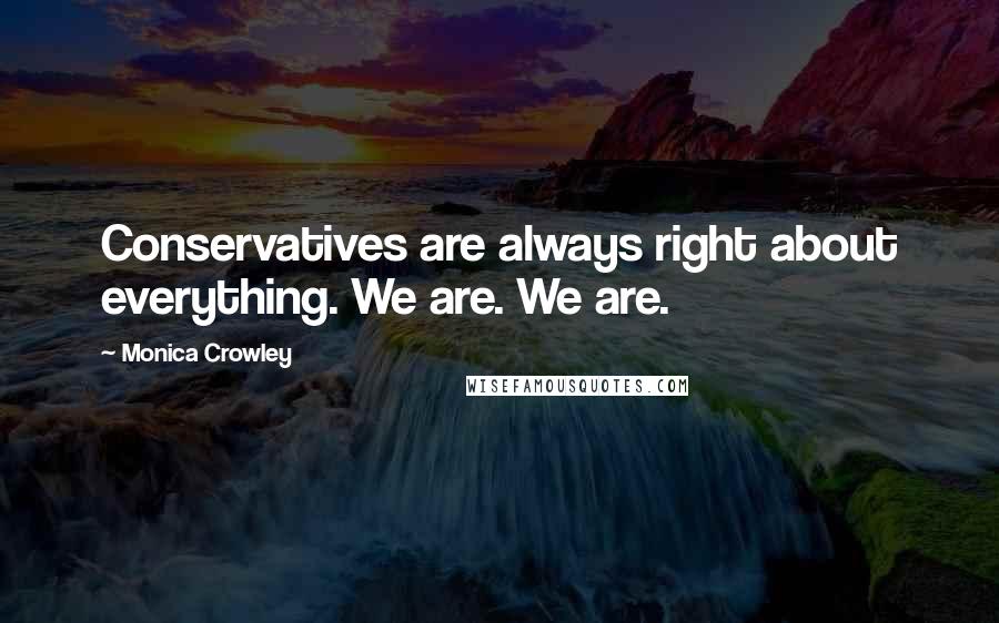 Monica Crowley Quotes: Conservatives are always right about everything. We are. We are.