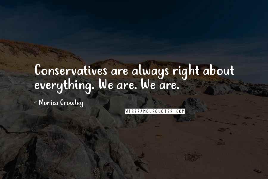 Monica Crowley Quotes: Conservatives are always right about everything. We are. We are.