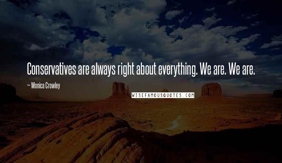 Monica Crowley Quotes: Conservatives are always right about everything. We are. We are.