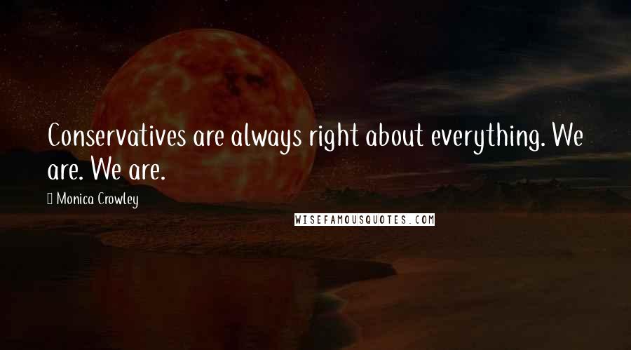 Monica Crowley Quotes: Conservatives are always right about everything. We are. We are.