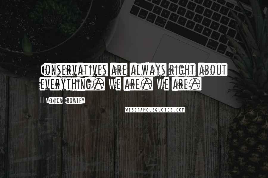 Monica Crowley Quotes: Conservatives are always right about everything. We are. We are.
