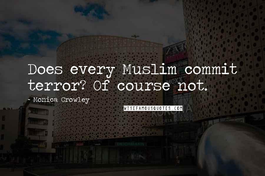 Monica Crowley Quotes: Does every Muslim commit terror? Of course not.