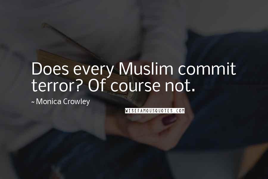 Monica Crowley Quotes: Does every Muslim commit terror? Of course not.