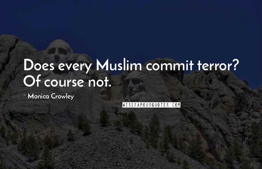 Monica Crowley Quotes: Does every Muslim commit terror? Of course not.