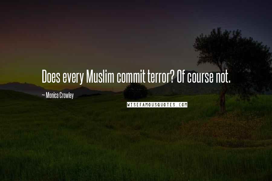 Monica Crowley Quotes: Does every Muslim commit terror? Of course not.