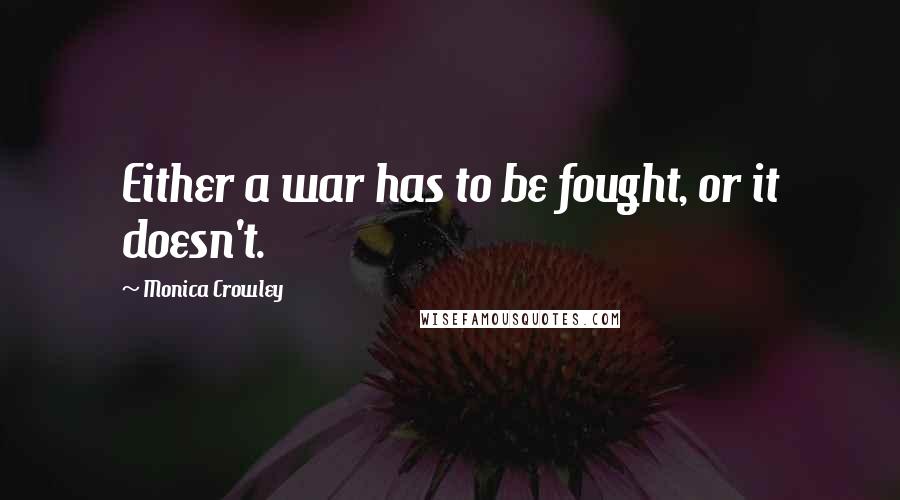 Monica Crowley Quotes: Either a war has to be fought, or it doesn't.