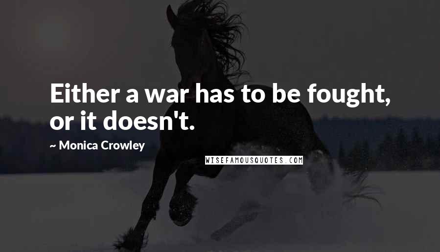 Monica Crowley Quotes: Either a war has to be fought, or it doesn't.