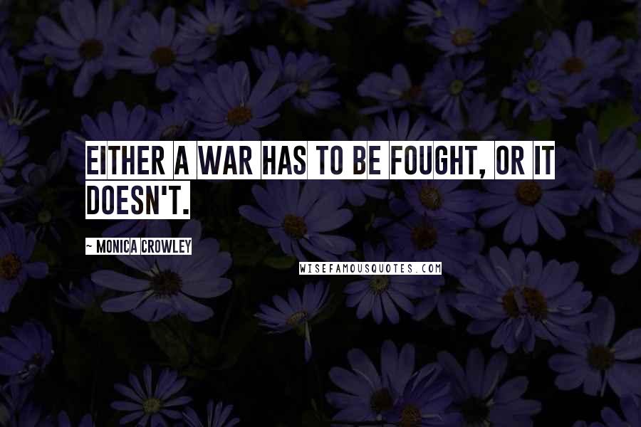 Monica Crowley Quotes: Either a war has to be fought, or it doesn't.