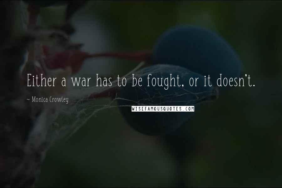 Monica Crowley Quotes: Either a war has to be fought, or it doesn't.