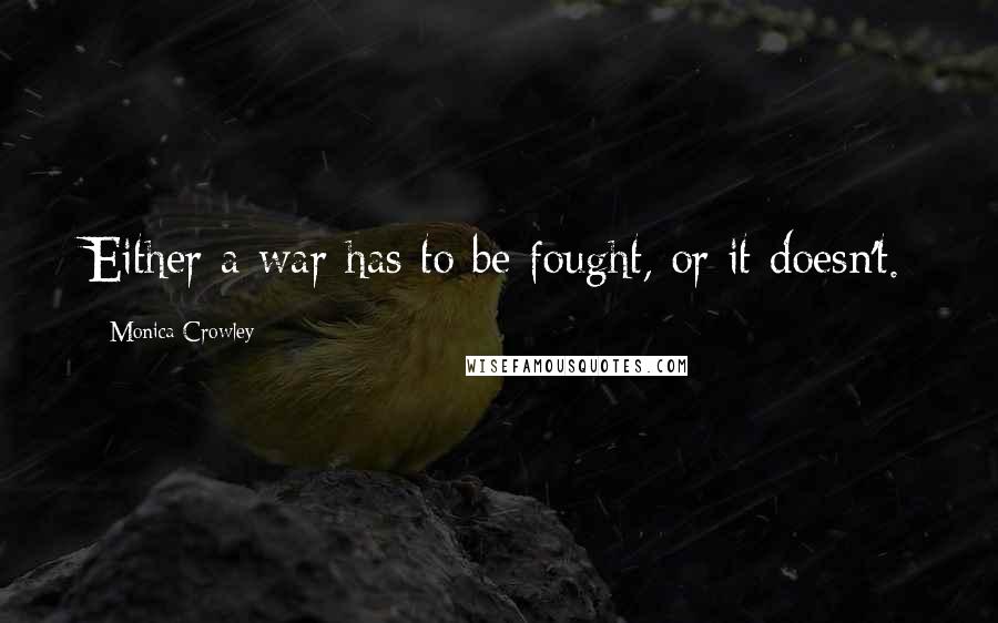 Monica Crowley Quotes: Either a war has to be fought, or it doesn't.