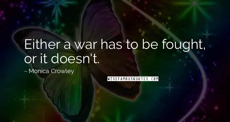 Monica Crowley Quotes: Either a war has to be fought, or it doesn't.