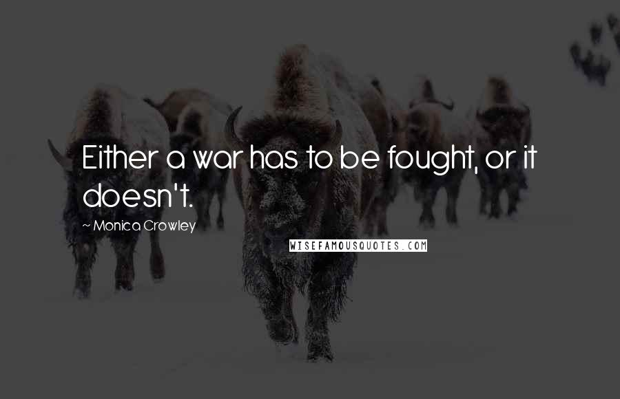 Monica Crowley Quotes: Either a war has to be fought, or it doesn't.