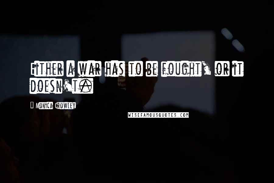 Monica Crowley Quotes: Either a war has to be fought, or it doesn't.