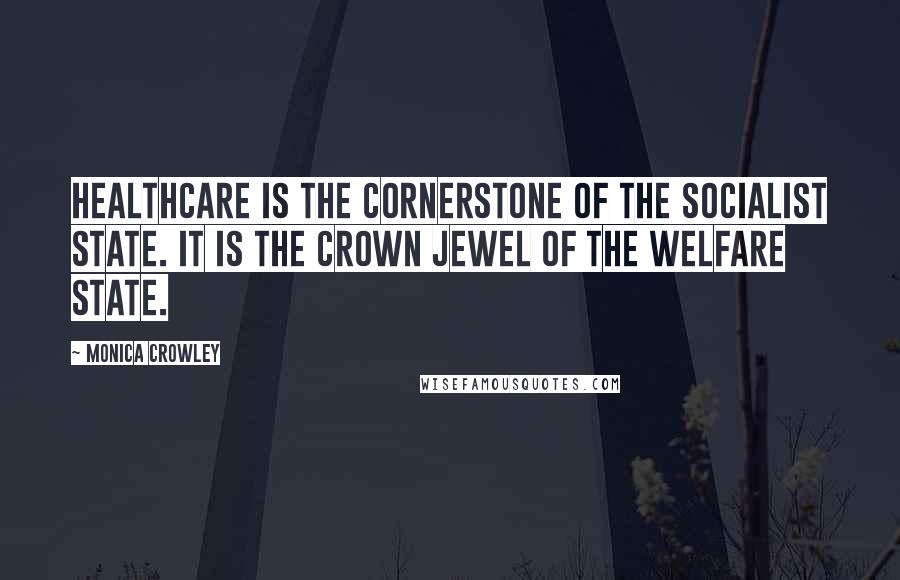 Monica Crowley Quotes: Healthcare is the cornerstone of the socialist state. It is the crown jewel of the welfare state.