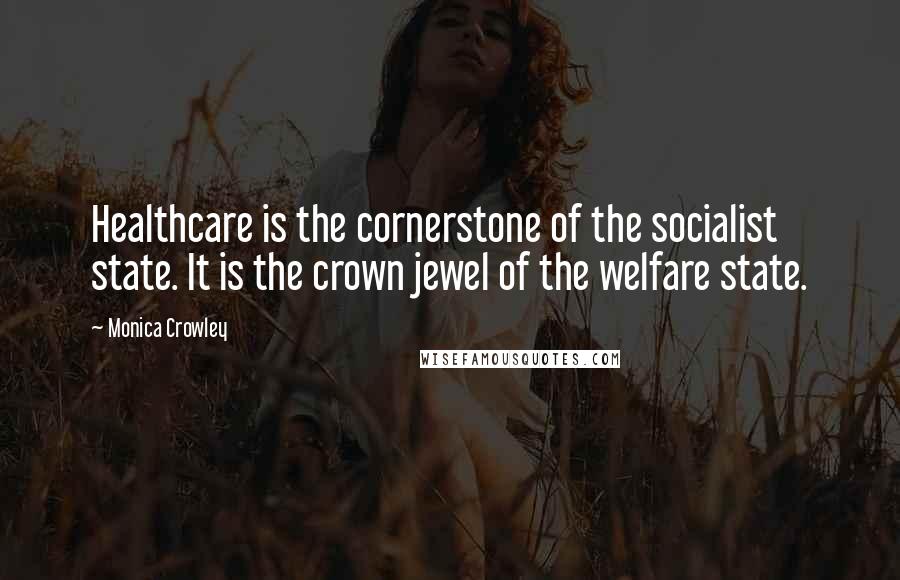 Monica Crowley Quotes: Healthcare is the cornerstone of the socialist state. It is the crown jewel of the welfare state.