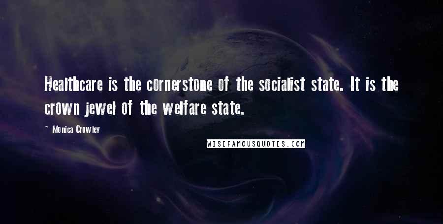 Monica Crowley Quotes: Healthcare is the cornerstone of the socialist state. It is the crown jewel of the welfare state.
