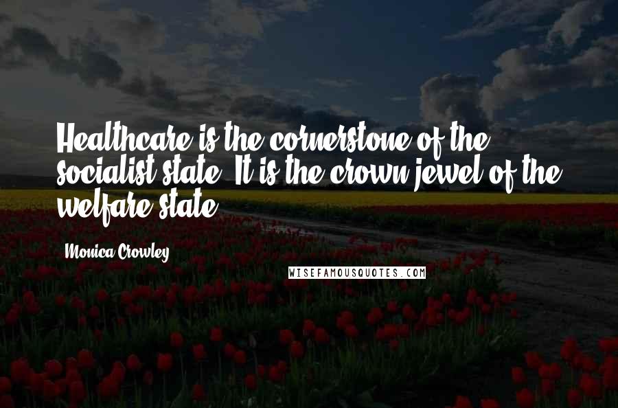 Monica Crowley Quotes: Healthcare is the cornerstone of the socialist state. It is the crown jewel of the welfare state.