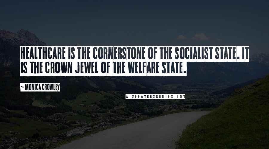 Monica Crowley Quotes: Healthcare is the cornerstone of the socialist state. It is the crown jewel of the welfare state.