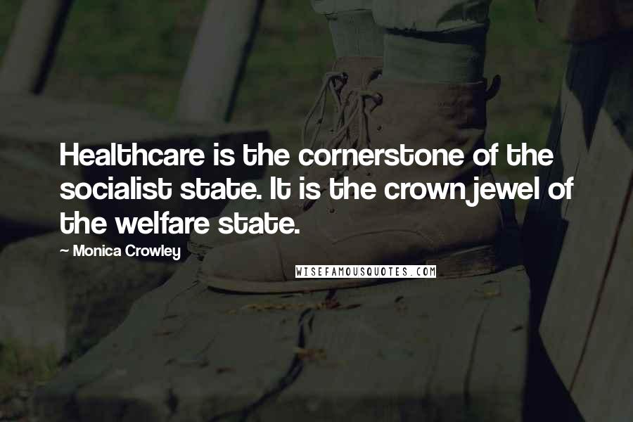 Monica Crowley Quotes: Healthcare is the cornerstone of the socialist state. It is the crown jewel of the welfare state.