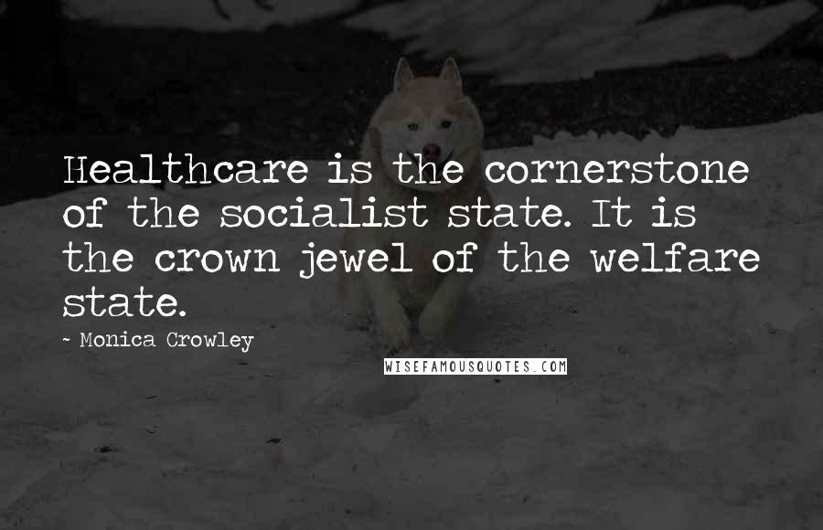 Monica Crowley Quotes: Healthcare is the cornerstone of the socialist state. It is the crown jewel of the welfare state.