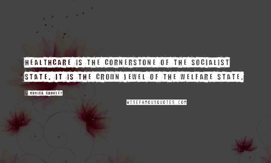 Monica Crowley Quotes: Healthcare is the cornerstone of the socialist state. It is the crown jewel of the welfare state.
