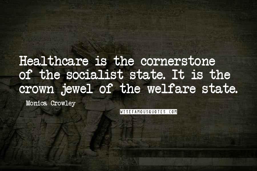 Monica Crowley Quotes: Healthcare is the cornerstone of the socialist state. It is the crown jewel of the welfare state.