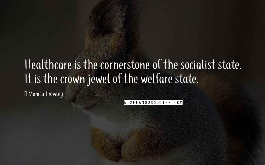 Monica Crowley Quotes: Healthcare is the cornerstone of the socialist state. It is the crown jewel of the welfare state.
