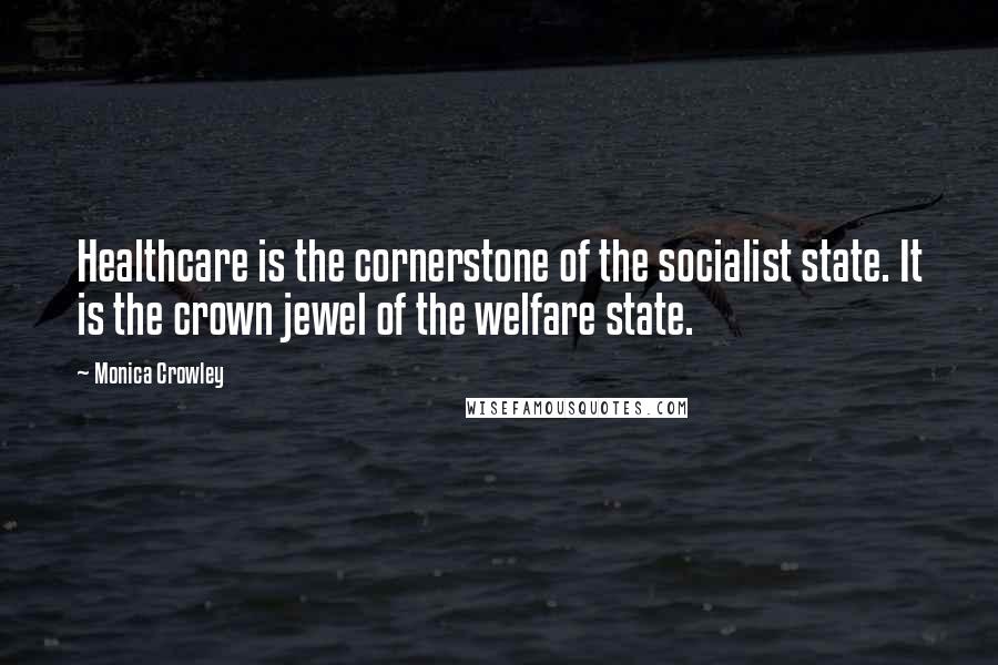 Monica Crowley Quotes: Healthcare is the cornerstone of the socialist state. It is the crown jewel of the welfare state.