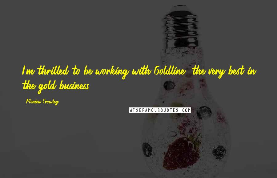 Monica Crowley Quotes: I'm thrilled to be working with Goldline, the very best in the gold business.