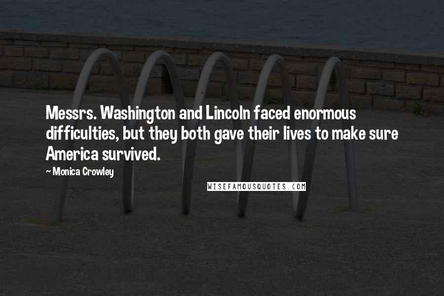 Monica Crowley Quotes: Messrs. Washington and Lincoln faced enormous difficulties, but they both gave their lives to make sure America survived.