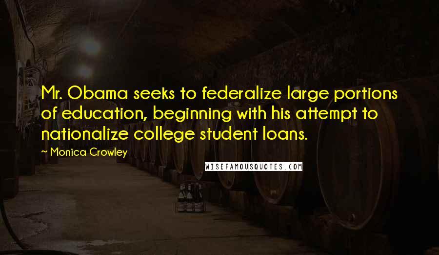 Monica Crowley Quotes: Mr. Obama seeks to federalize large portions of education, beginning with his attempt to nationalize college student loans.