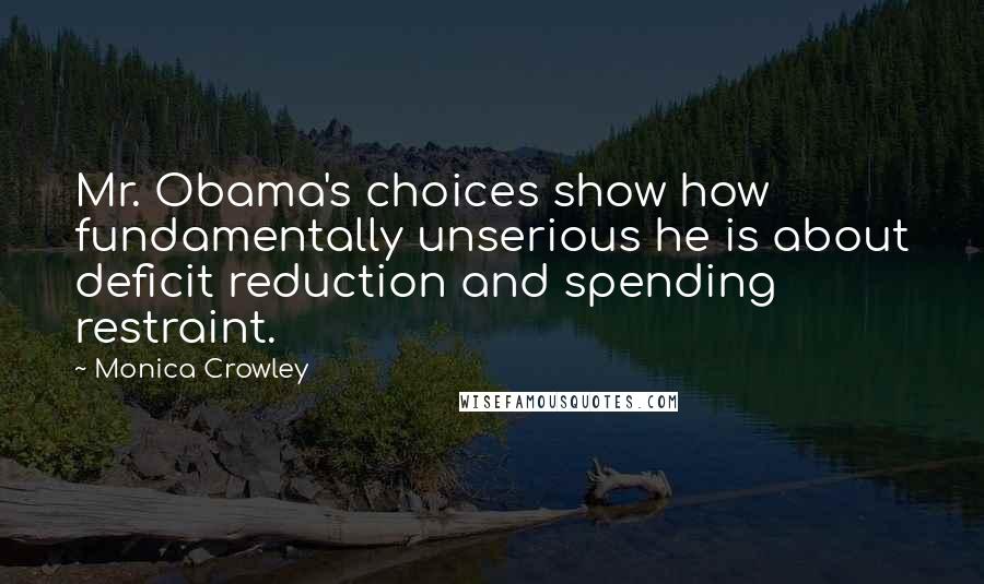 Monica Crowley Quotes: Mr. Obama's choices show how fundamentally unserious he is about deficit reduction and spending restraint.