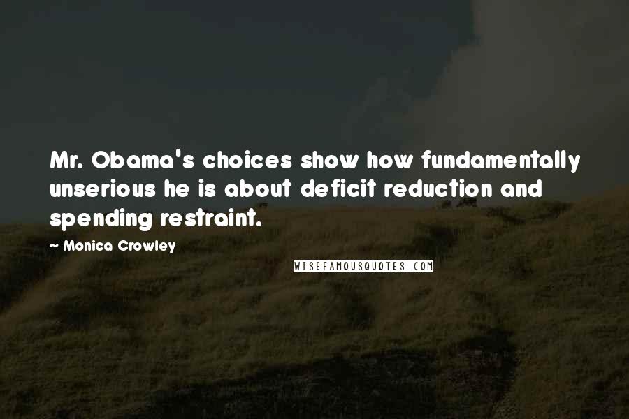 Monica Crowley Quotes: Mr. Obama's choices show how fundamentally unserious he is about deficit reduction and spending restraint.