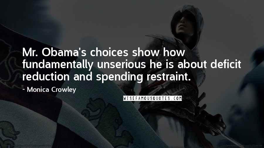Monica Crowley Quotes: Mr. Obama's choices show how fundamentally unserious he is about deficit reduction and spending restraint.