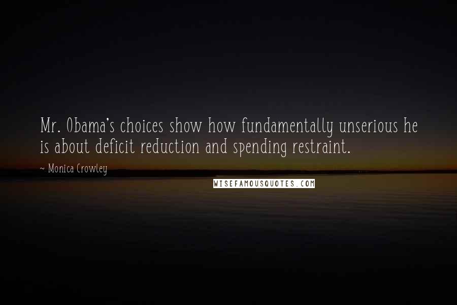 Monica Crowley Quotes: Mr. Obama's choices show how fundamentally unserious he is about deficit reduction and spending restraint.
