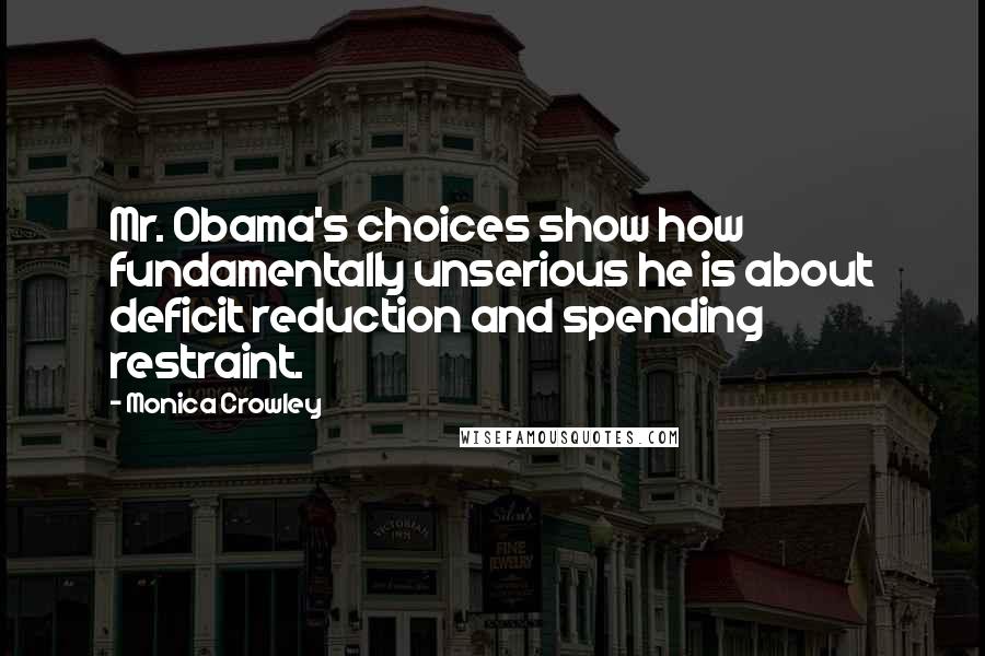 Monica Crowley Quotes: Mr. Obama's choices show how fundamentally unserious he is about deficit reduction and spending restraint.