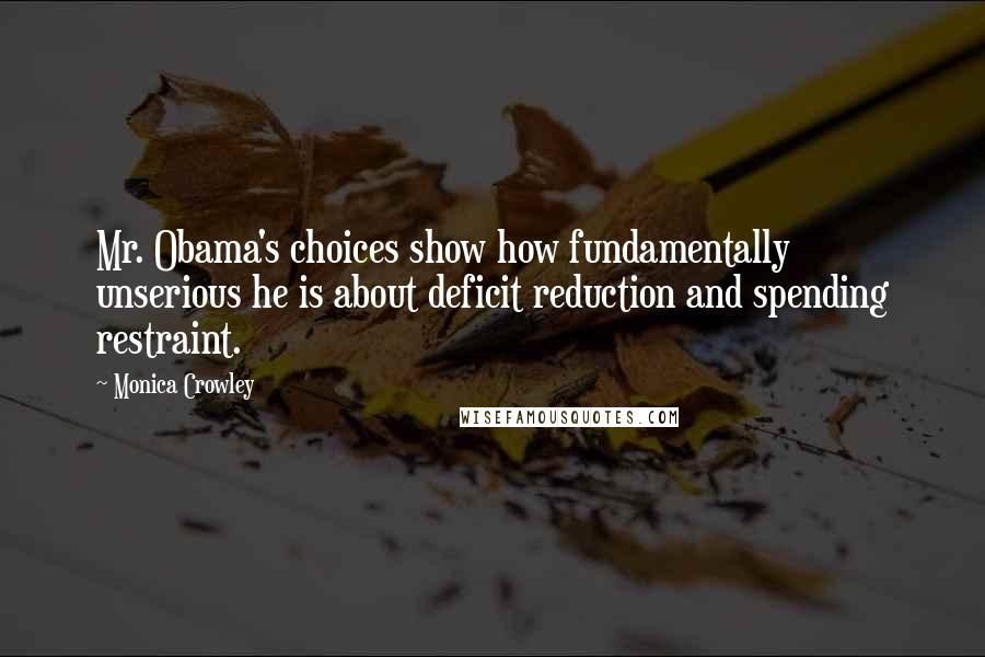Monica Crowley Quotes: Mr. Obama's choices show how fundamentally unserious he is about deficit reduction and spending restraint.