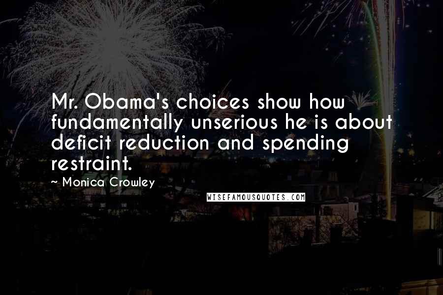 Monica Crowley Quotes: Mr. Obama's choices show how fundamentally unserious he is about deficit reduction and spending restraint.