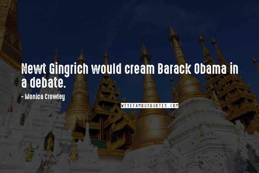 Monica Crowley Quotes: Newt Gingrich would cream Barack Obama in a debate.