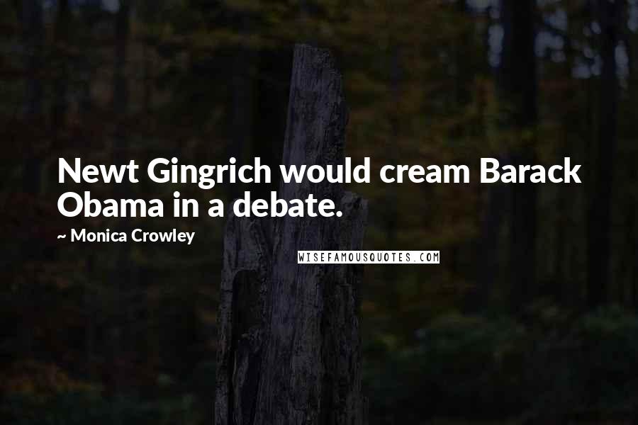 Monica Crowley Quotes: Newt Gingrich would cream Barack Obama in a debate.