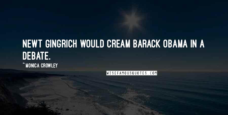 Monica Crowley Quotes: Newt Gingrich would cream Barack Obama in a debate.